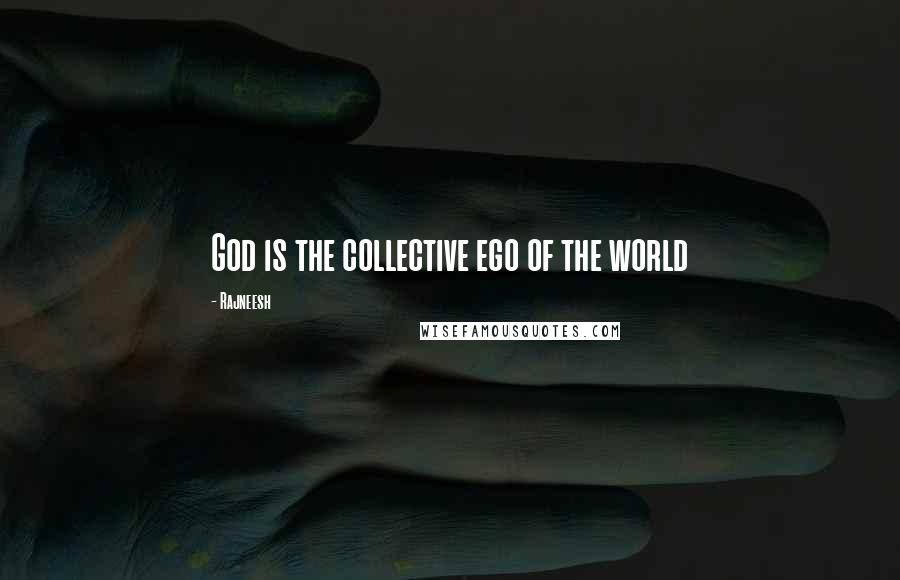 Rajneesh Quotes: God is the collective ego of the world