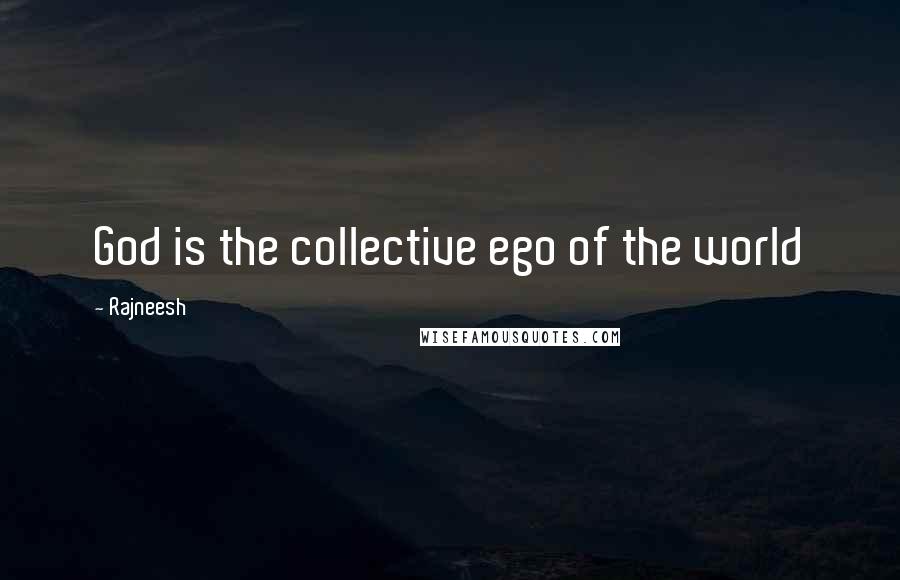 Rajneesh Quotes: God is the collective ego of the world