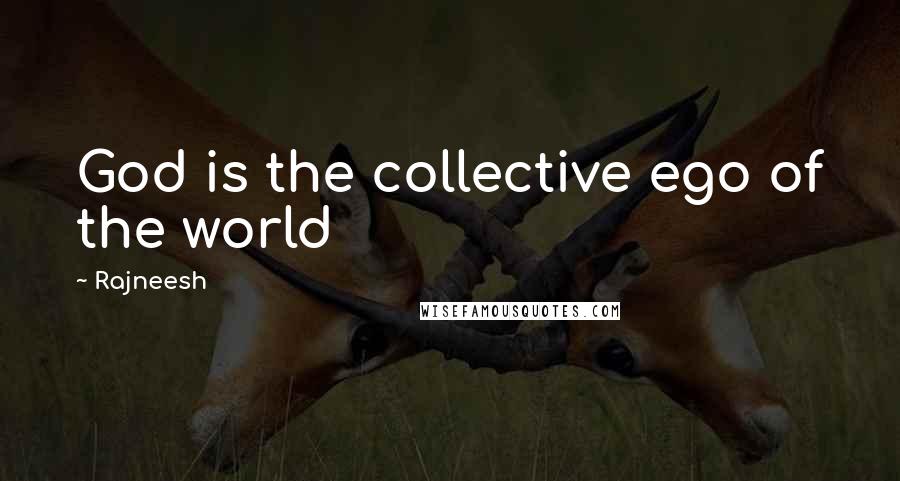 Rajneesh Quotes: God is the collective ego of the world