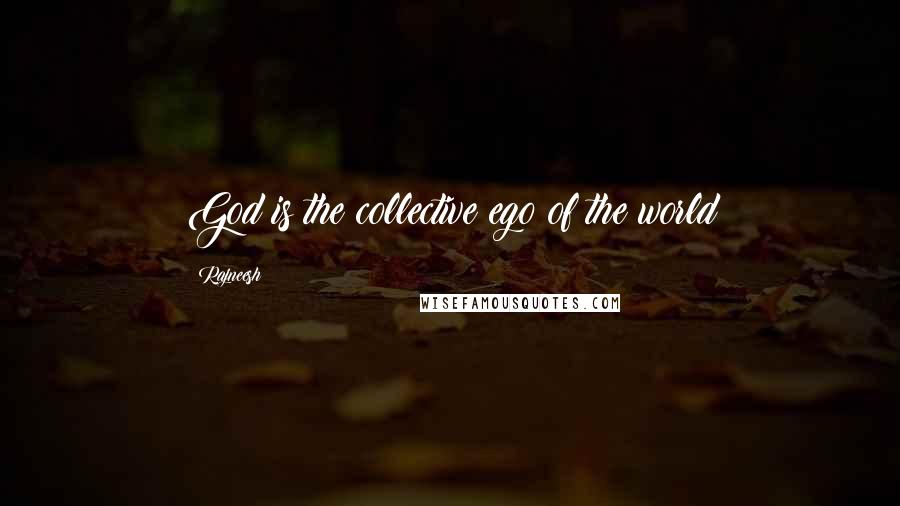 Rajneesh Quotes: God is the collective ego of the world