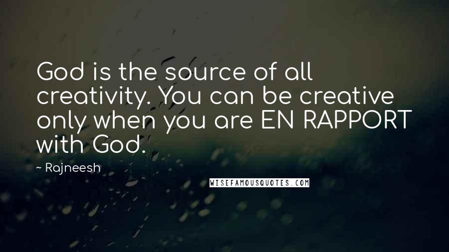 Rajneesh Quotes: God is the source of all creativity. You can be creative only when you are EN RAPPORT with God.