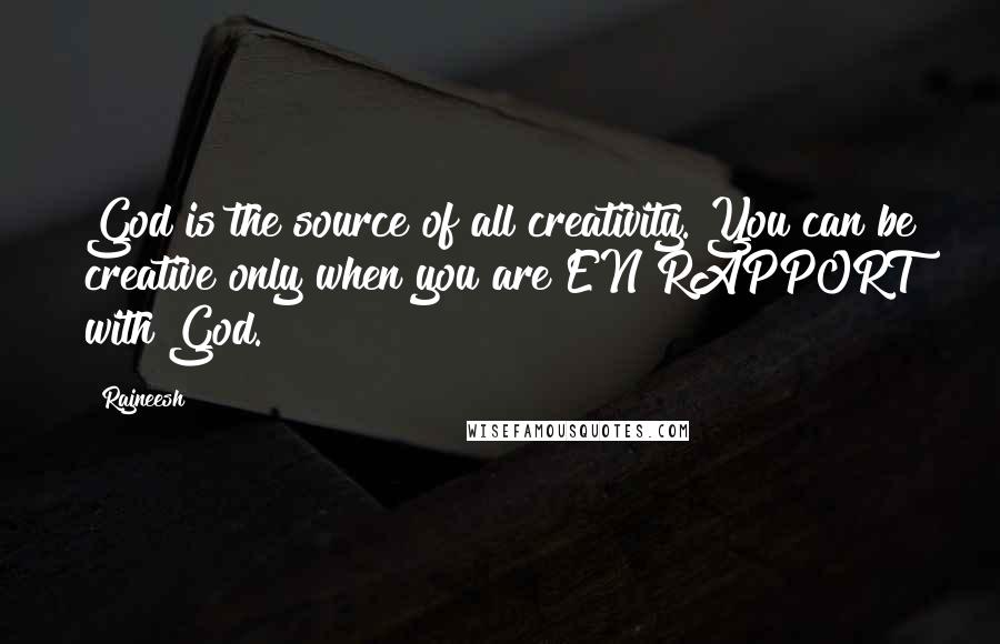 Rajneesh Quotes: God is the source of all creativity. You can be creative only when you are EN RAPPORT with God.