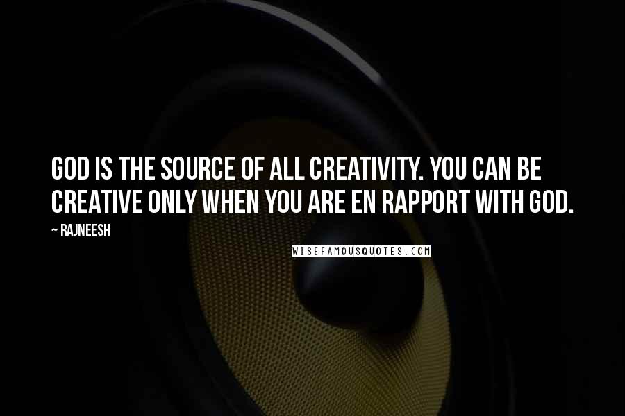 Rajneesh Quotes: God is the source of all creativity. You can be creative only when you are EN RAPPORT with God.