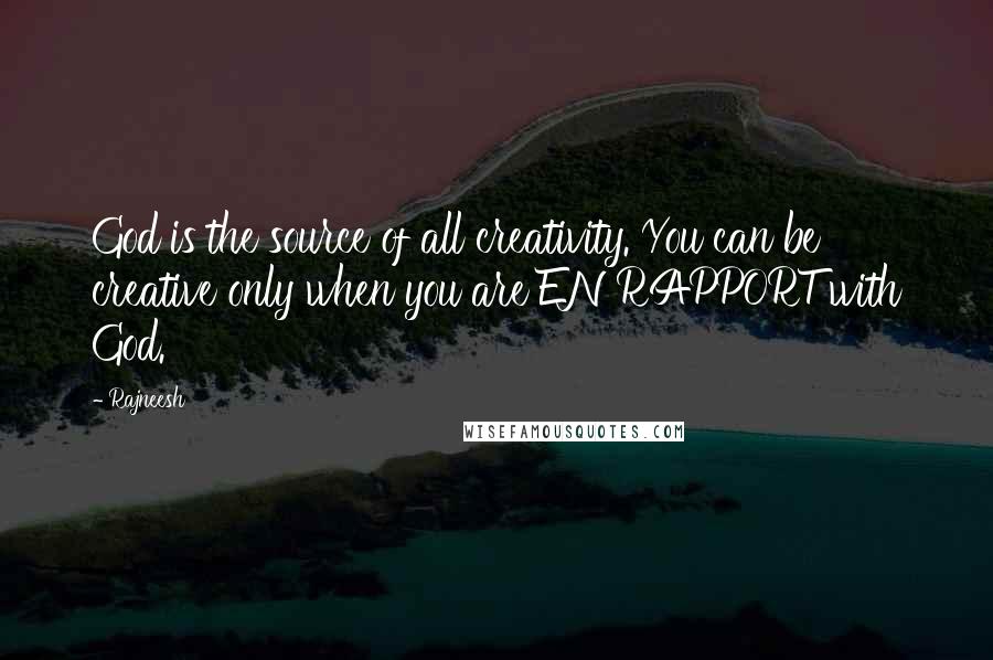 Rajneesh Quotes: God is the source of all creativity. You can be creative only when you are EN RAPPORT with God.