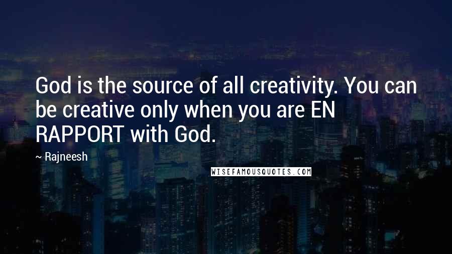 Rajneesh Quotes: God is the source of all creativity. You can be creative only when you are EN RAPPORT with God.