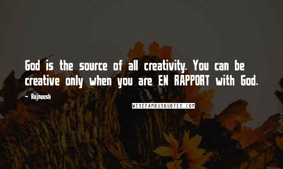 Rajneesh Quotes: God is the source of all creativity. You can be creative only when you are EN RAPPORT with God.