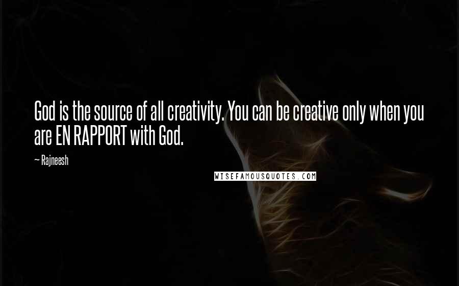 Rajneesh Quotes: God is the source of all creativity. You can be creative only when you are EN RAPPORT with God.