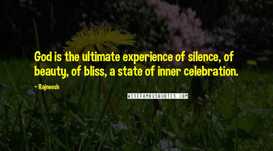 Rajneesh Quotes: God is the ultimate experience of silence, of beauty, of bliss, a state of inner celebration.