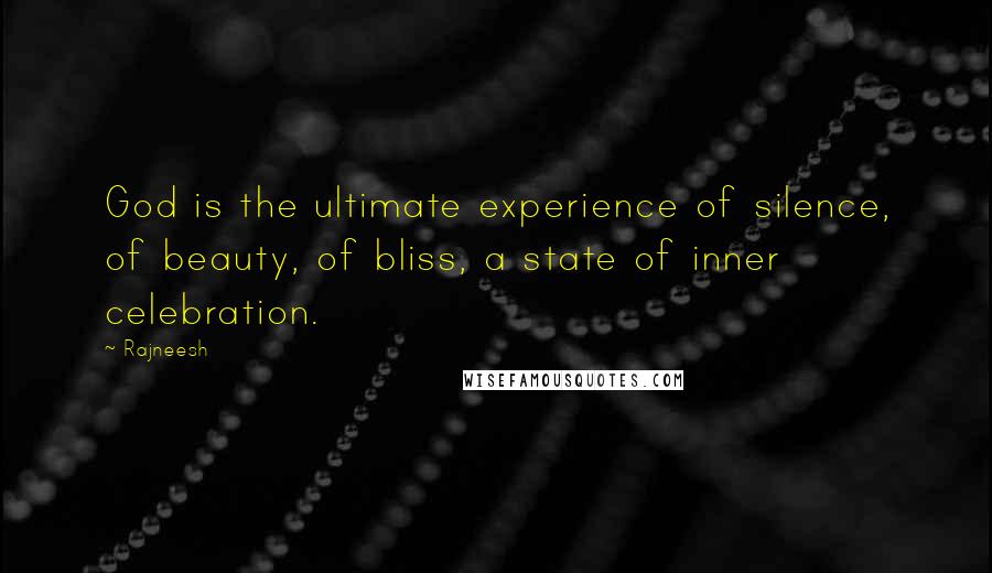 Rajneesh Quotes: God is the ultimate experience of silence, of beauty, of bliss, a state of inner celebration.