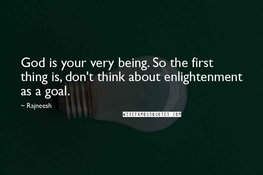 Rajneesh Quotes: God is your very being. So the first thing is, don't think about enlightenment as a goal.
