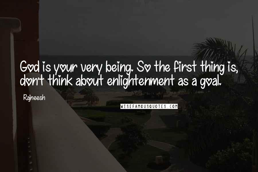 Rajneesh Quotes: God is your very being. So the first thing is, don't think about enlightenment as a goal.