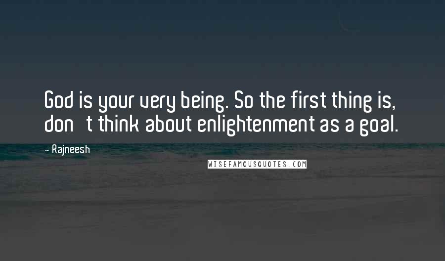 Rajneesh Quotes: God is your very being. So the first thing is, don't think about enlightenment as a goal.