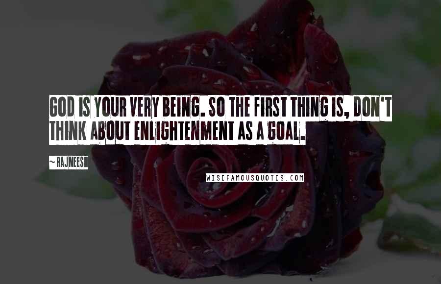 Rajneesh Quotes: God is your very being. So the first thing is, don't think about enlightenment as a goal.