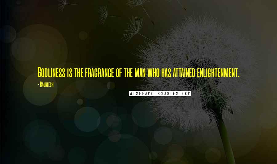 Rajneesh Quotes: Godliness is the fragrance of the man who has attained enlightenment.