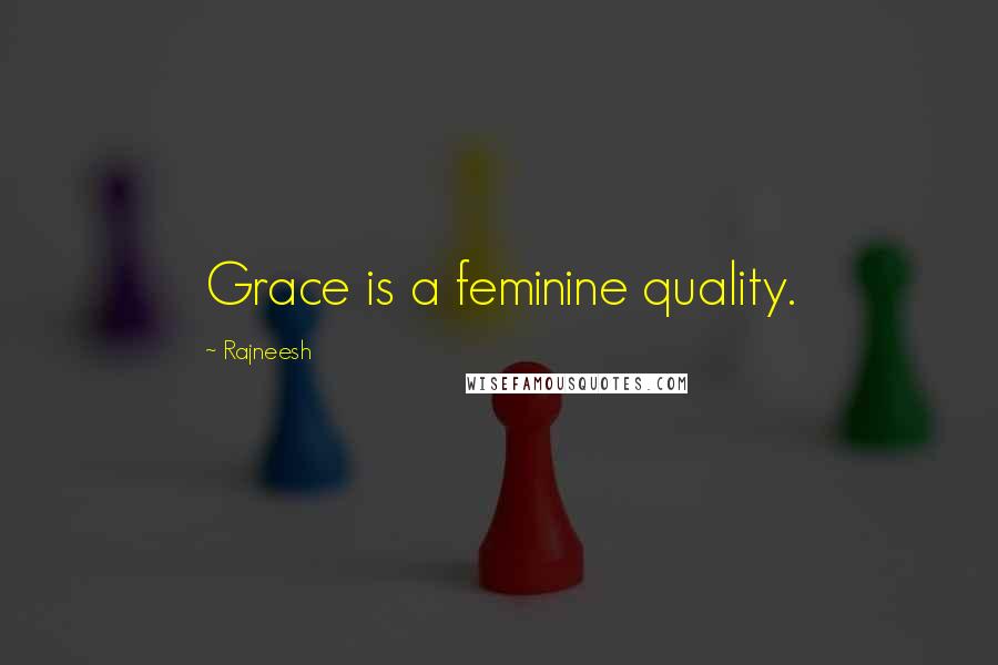 Rajneesh Quotes: Grace is a feminine quality.