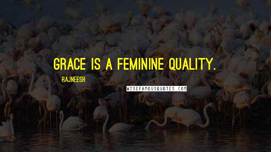 Rajneesh Quotes: Grace is a feminine quality.
