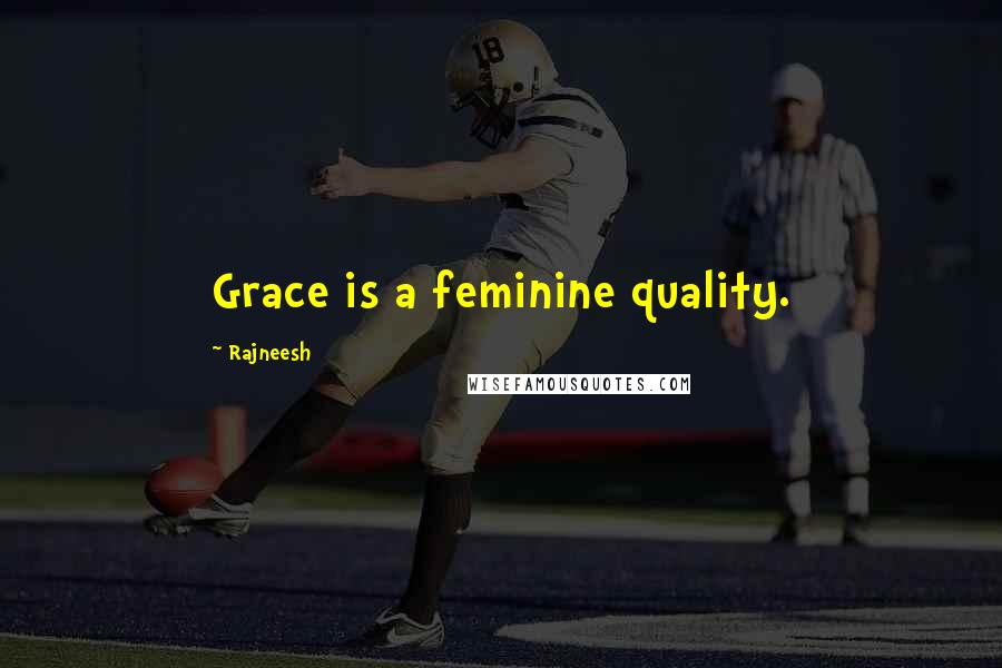 Rajneesh Quotes: Grace is a feminine quality.