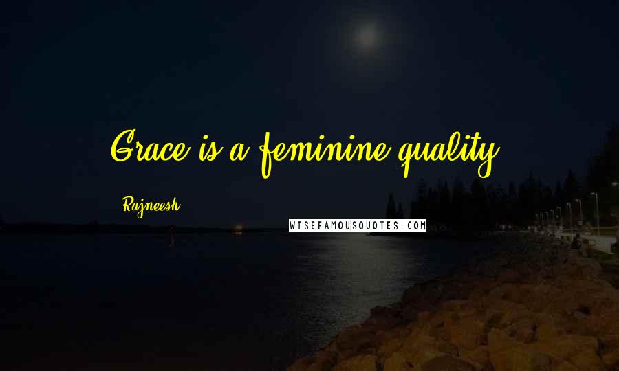 Rajneesh Quotes: Grace is a feminine quality.