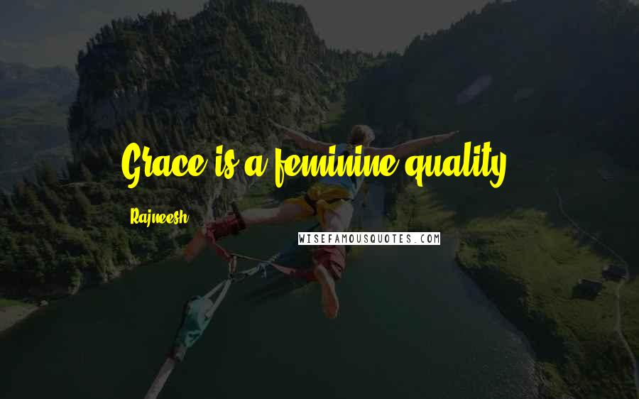 Rajneesh Quotes: Grace is a feminine quality.