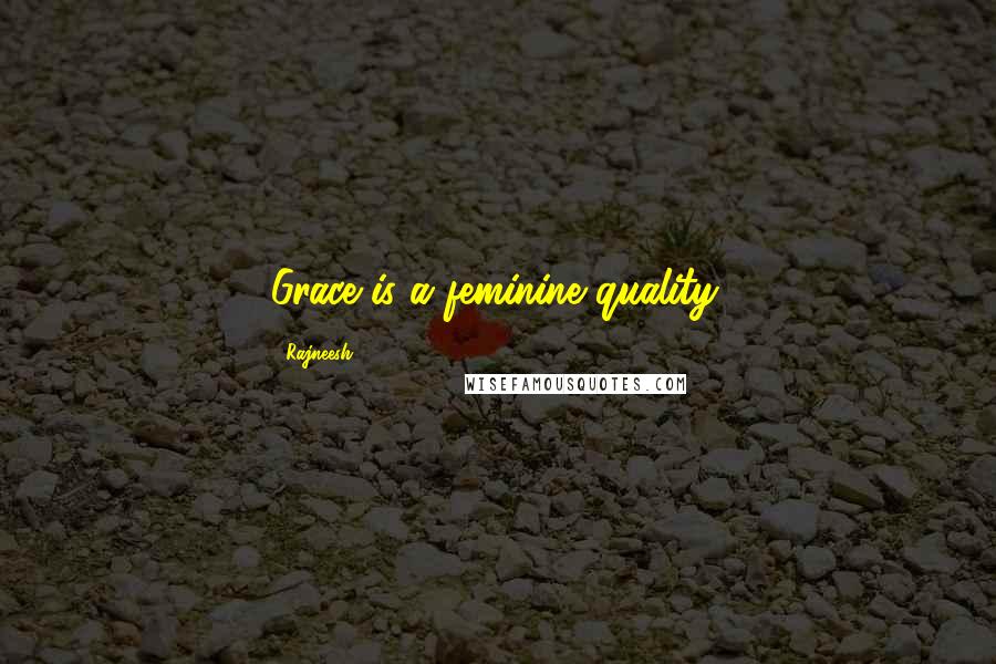 Rajneesh Quotes: Grace is a feminine quality.