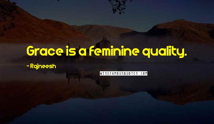 Rajneesh Quotes: Grace is a feminine quality.