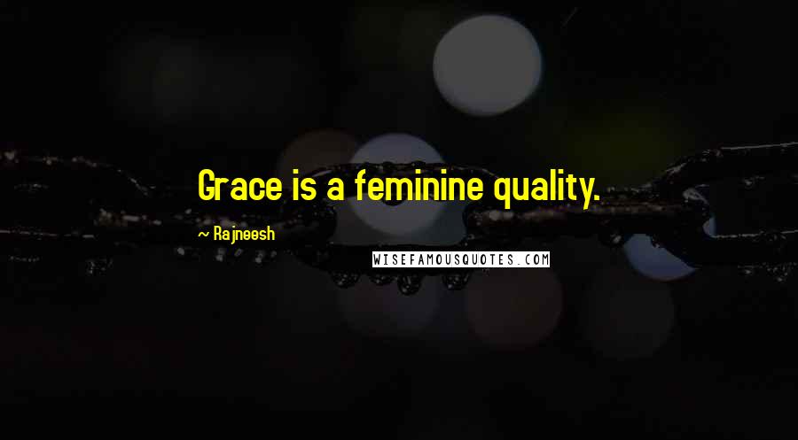 Rajneesh Quotes: Grace is a feminine quality.