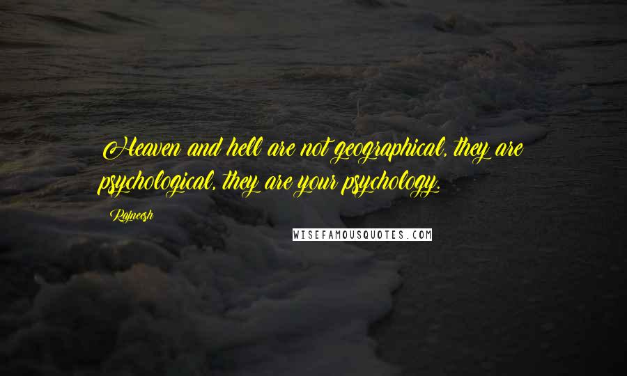 Rajneesh Quotes: Heaven and hell are not geographical, they are psychological, they are your psychology.