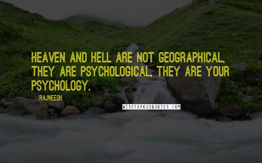 Rajneesh Quotes: Heaven and hell are not geographical, they are psychological, they are your psychology.