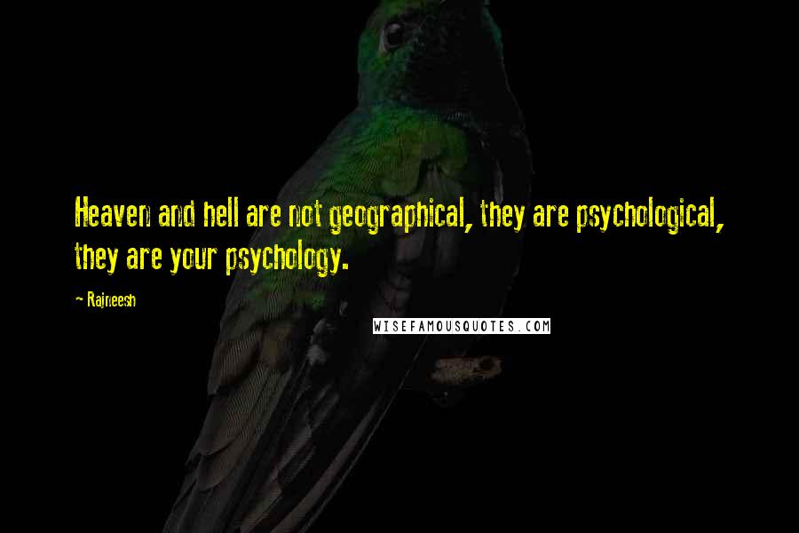 Rajneesh Quotes: Heaven and hell are not geographical, they are psychological, they are your psychology.