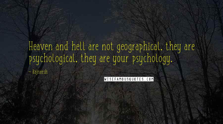 Rajneesh Quotes: Heaven and hell are not geographical, they are psychological, they are your psychology.