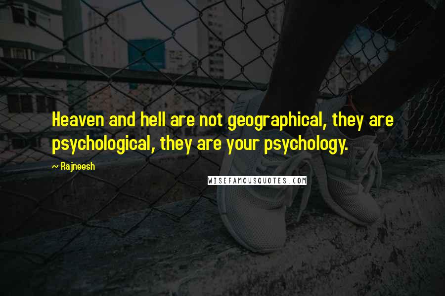 Rajneesh Quotes: Heaven and hell are not geographical, they are psychological, they are your psychology.