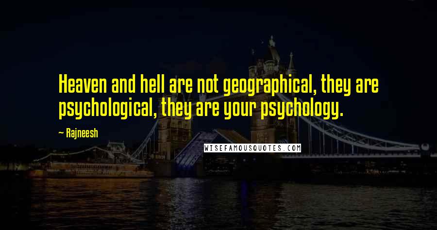 Rajneesh Quotes: Heaven and hell are not geographical, they are psychological, they are your psychology.