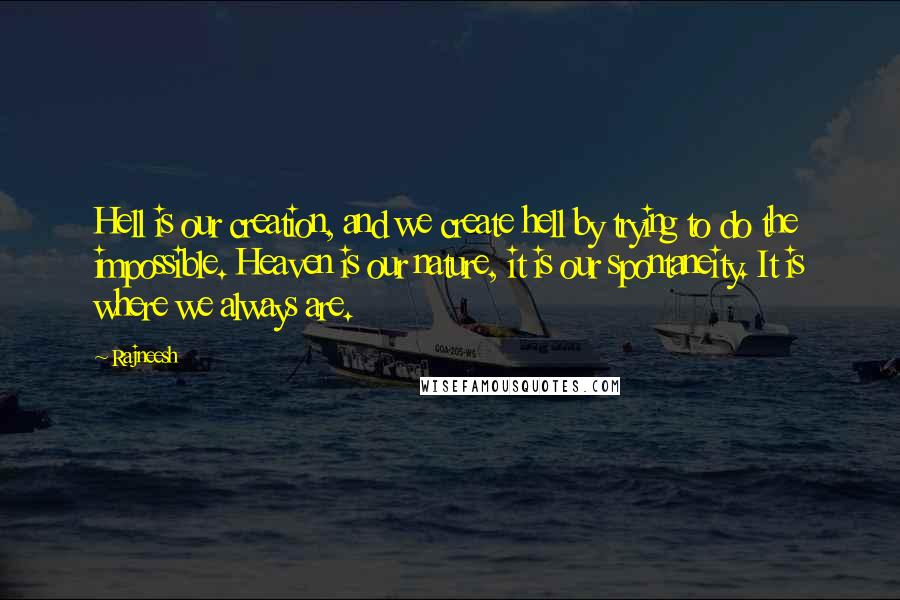 Rajneesh Quotes: Hell is our creation, and we create hell by trying to do the impossible. Heaven is our nature, it is our spontaneity. It is where we always are.