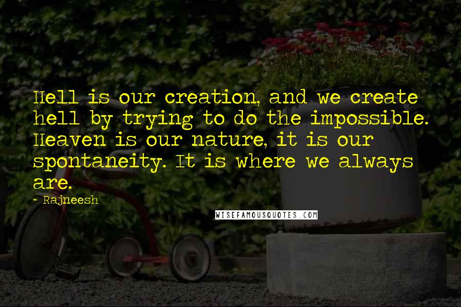 Rajneesh Quotes: Hell is our creation, and we create hell by trying to do the impossible. Heaven is our nature, it is our spontaneity. It is where we always are.