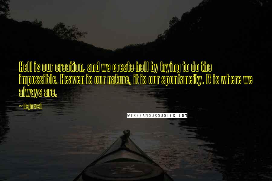 Rajneesh Quotes: Hell is our creation, and we create hell by trying to do the impossible. Heaven is our nature, it is our spontaneity. It is where we always are.