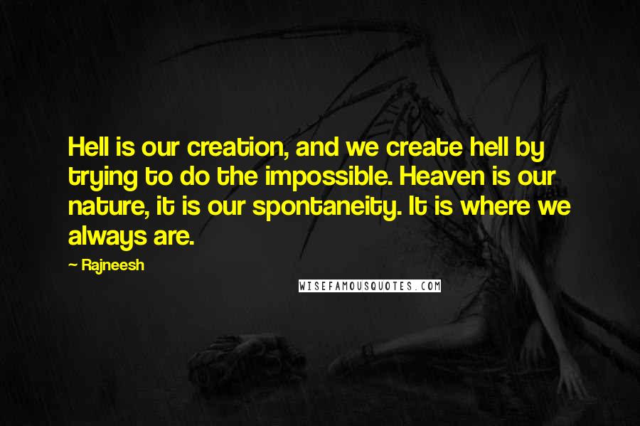 Rajneesh Quotes: Hell is our creation, and we create hell by trying to do the impossible. Heaven is our nature, it is our spontaneity. It is where we always are.