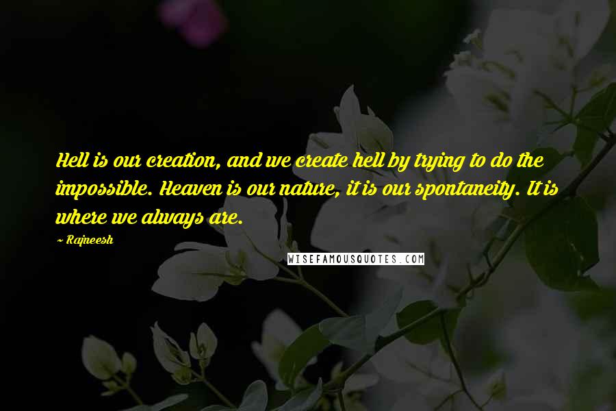 Rajneesh Quotes: Hell is our creation, and we create hell by trying to do the impossible. Heaven is our nature, it is our spontaneity. It is where we always are.