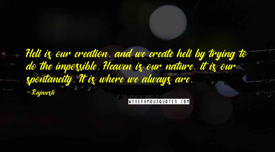 Rajneesh Quotes: Hell is our creation, and we create hell by trying to do the impossible. Heaven is our nature, it is our spontaneity. It is where we always are.