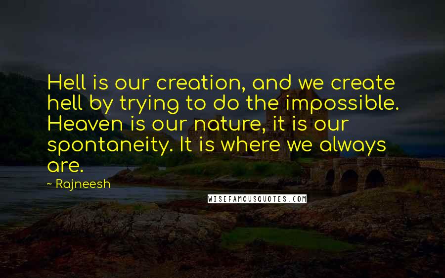 Rajneesh Quotes: Hell is our creation, and we create hell by trying to do the impossible. Heaven is our nature, it is our spontaneity. It is where we always are.