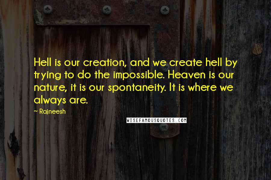 Rajneesh Quotes: Hell is our creation, and we create hell by trying to do the impossible. Heaven is our nature, it is our spontaneity. It is where we always are.