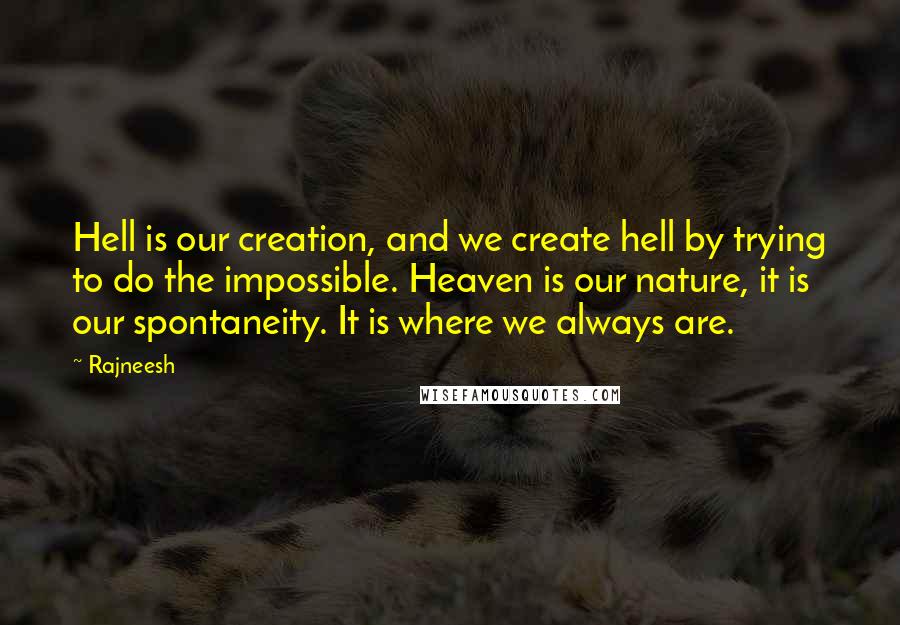 Rajneesh Quotes: Hell is our creation, and we create hell by trying to do the impossible. Heaven is our nature, it is our spontaneity. It is where we always are.