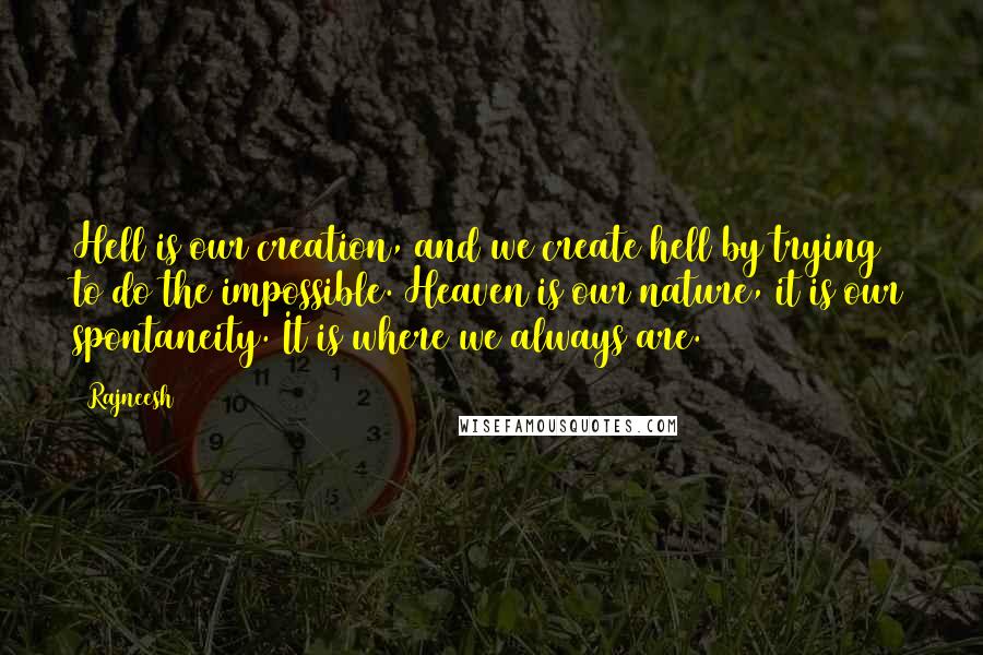 Rajneesh Quotes: Hell is our creation, and we create hell by trying to do the impossible. Heaven is our nature, it is our spontaneity. It is where we always are.