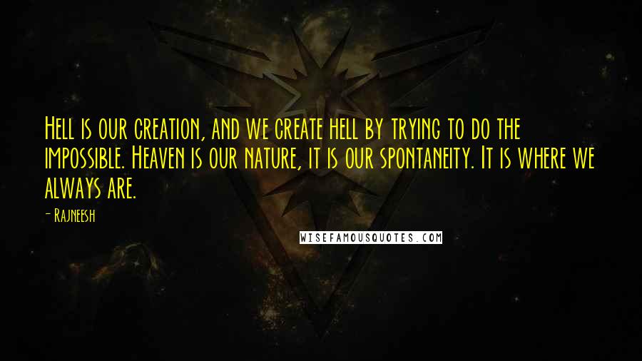 Rajneesh Quotes: Hell is our creation, and we create hell by trying to do the impossible. Heaven is our nature, it is our spontaneity. It is where we always are.