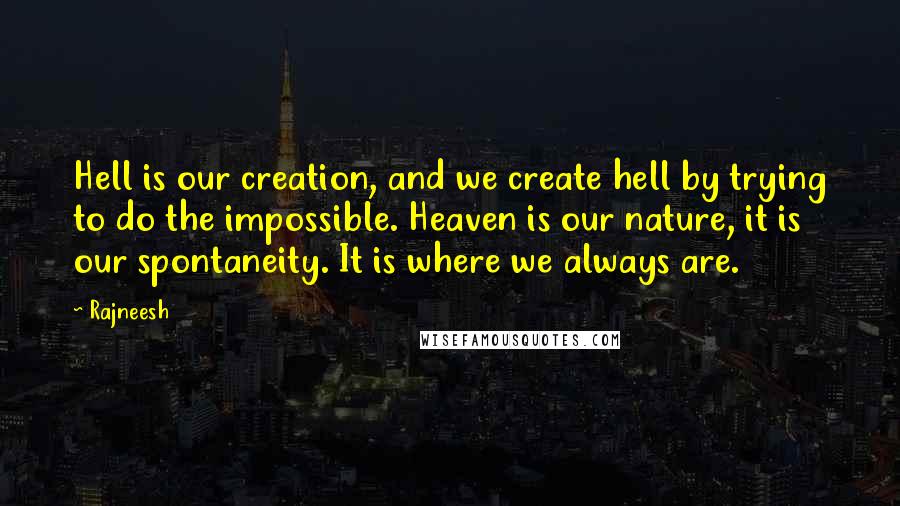 Rajneesh Quotes: Hell is our creation, and we create hell by trying to do the impossible. Heaven is our nature, it is our spontaneity. It is where we always are.