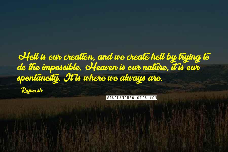 Rajneesh Quotes: Hell is our creation, and we create hell by trying to do the impossible. Heaven is our nature, it is our spontaneity. It is where we always are.