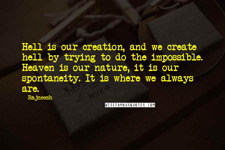 Rajneesh Quotes: Hell is our creation, and we create hell by trying to do the impossible. Heaven is our nature, it is our spontaneity. It is where we always are.