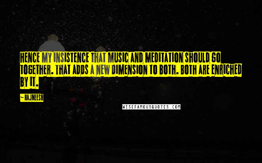 Rajneesh Quotes: Hence my insistence that music and meditation should go together. That adds a new dimension to both. Both are enriched by it.