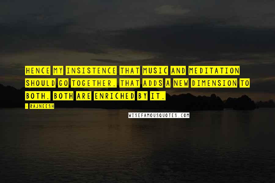 Rajneesh Quotes: Hence my insistence that music and meditation should go together. That adds a new dimension to both. Both are enriched by it.