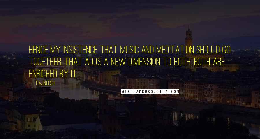 Rajneesh Quotes: Hence my insistence that music and meditation should go together. That adds a new dimension to both. Both are enriched by it.