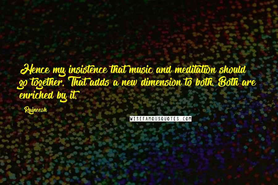 Rajneesh Quotes: Hence my insistence that music and meditation should go together. That adds a new dimension to both. Both are enriched by it.